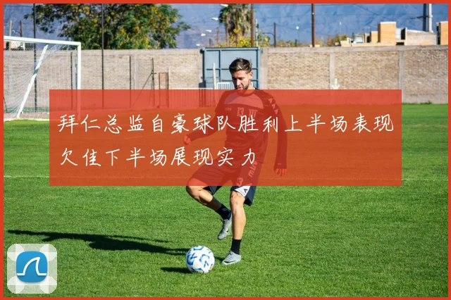 拜仁总监自豪球队胜利上半场表现欠佳下半场展现实力