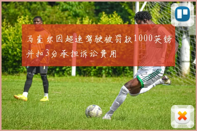 马奎尔因超速驾驶被罚款1000英镑并扣3分承担诉讼费用