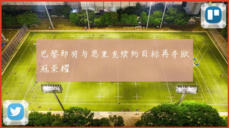 巴黎即将与恩里克续约目标再夺欧冠荣耀
