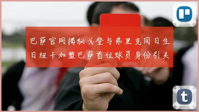 巴萨官网揭秘戈登与弗里克同日生日纽卡加盟巴萨首位球员身份引关注